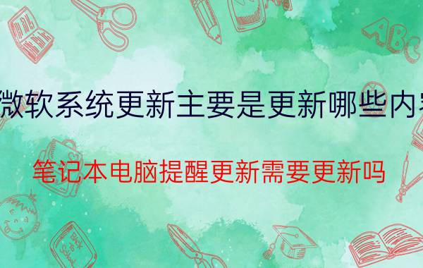 微软系统更新主要是更新哪些内容 笔记本电脑提醒更新需要更新吗？